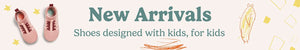 New Arrivals- Shoes designed with kids, for kids