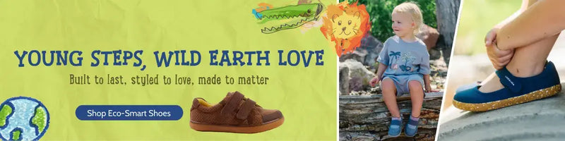 Young Steps, Wild Earth Love. Built to last, styled to love, made to matter. Shop Eco-Smart Shoes.