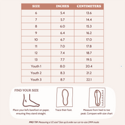 Find your Size. Place Your kid's barefoot on paper, ensuring they stand straight. Trace Their foot. Measure from heel to toe peak. Compare with size chart. Pro Top: Measuring a 1/2 size? Size up & order our cut-to-size 2MM insole. 